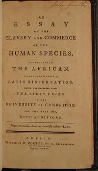 An essay on the slavery and commerce of the human species, particularly the African.  Translated from a Latin dissertation, which was honored with the first prize in the University of Cambridge, for the year 1785.  With additions.