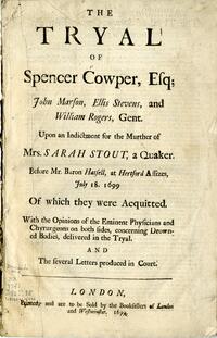 The tryal of Spencer Cowper, esq., John Marson, Ellis Stevens, and William Rogers, gent., upon an indictment for the murther of Mrs. Sarah Stout, a Quaker, before Mr. Baron Hatsell, at Hartford assizes, July 18, 1699, of which they were acquitted